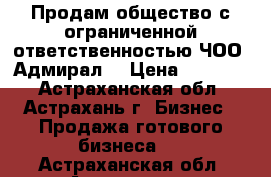 Продам общество с ограниченной ответственностью ЧОО “Адмирал“ › Цена ­ 60 000 - Астраханская обл., Астрахань г. Бизнес » Продажа готового бизнеса   . Астраханская обл.,Астрахань г.